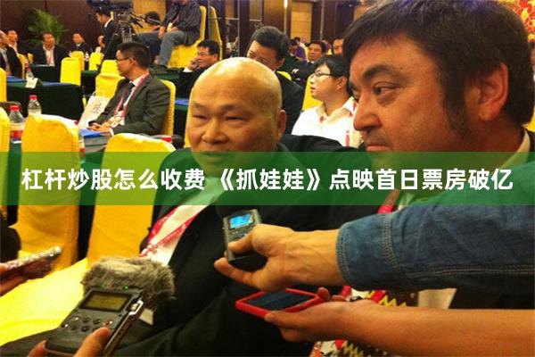 杠杆炒股怎么收费 《抓娃娃》点映首日票房破亿