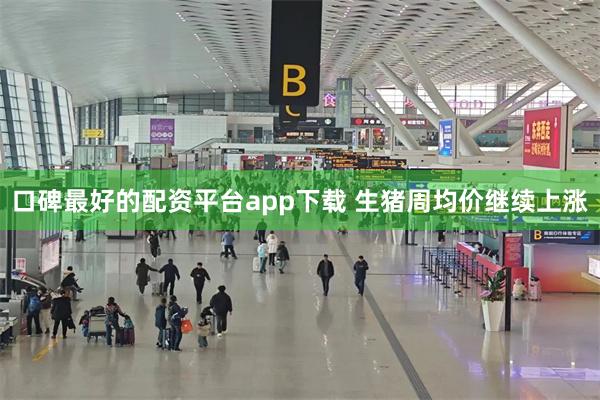 口碑最好的配资平台app下载 生猪周均价继续上涨