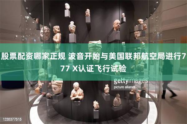 股票配资哪家正规 波音开始与美国联邦航空局进行777 X认证飞行试验