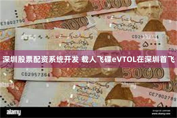 深圳股票配资系统开发 载人飞碟eVTOL在深圳首飞
