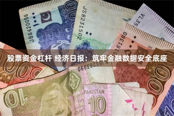 股票资金杠杆 经济日报：筑牢金融数据安全底座