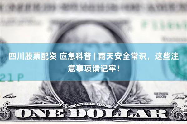 四川股票配资 应急科普 | 雨天安全常识，这些注意事项请记牢！