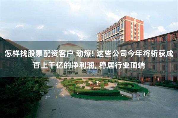 怎样找股票配资客户 劲爆! 这些公司今年将斩获成百上千亿的净利润, 稳居行业顶端