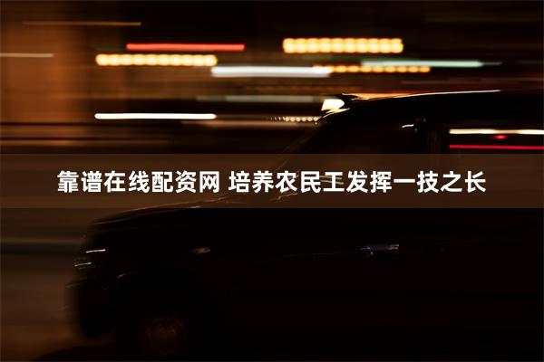 靠谱在线配资网 培养农民工发挥一技之长