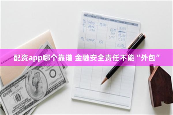 配资app哪个靠谱 金融安全责任不能“外包”