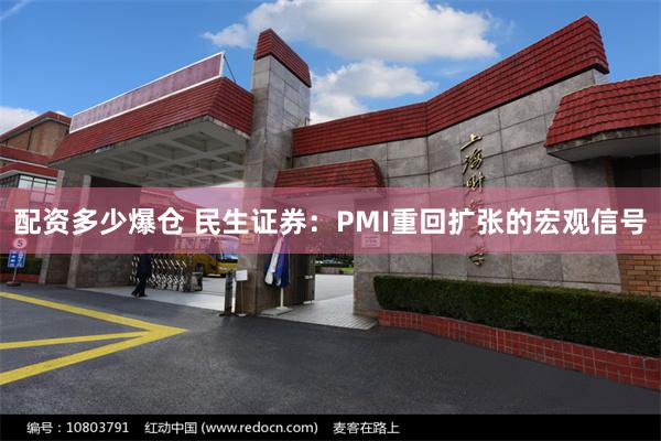 配资多少爆仓 民生证券：PMI重回扩张的宏观信号