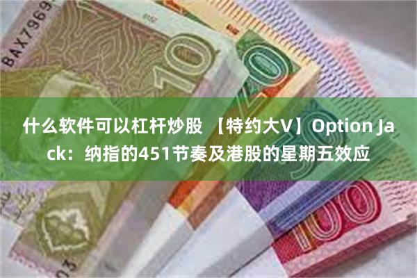 什么软件可以杠杆炒股 【特约大V】Option Jack：纳指的451节奏及港股的星期五效应