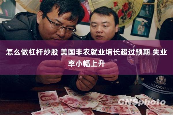怎么做杠杆炒股 美国非农就业增长超过预期 失业率小幅上升