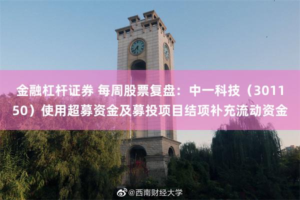 金融杠杆证券 每周股票复盘：中一科技（301150）使用超募资金及募投项目结项补充流动资金