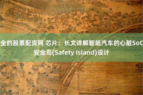 安全的股票配资网 芯片：长文详解智能汽车的心脏SoC与安全岛(Safety Island)设计