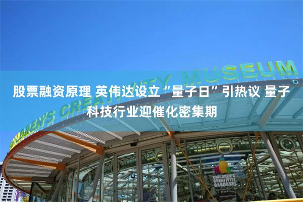 股票融资原理 英伟达设立“量子日”引热议 量子科技行业迎催化密集期