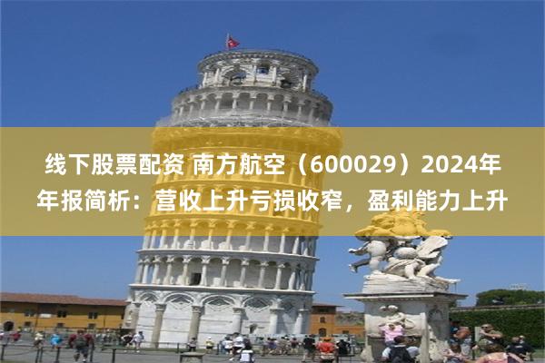 线下股票配资 南方航空（600029）2024年年报简析：营收上升亏损收窄，盈利能力上升