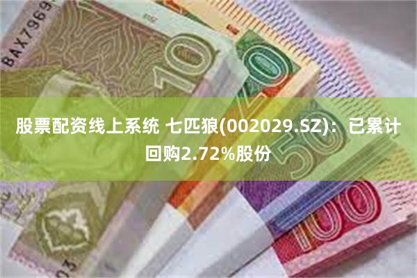 股票配资线上系统 七匹狼(002029.SZ)：已累计回购2.72%股份