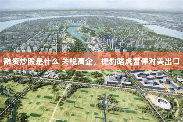 融资炒股是什么 关税高企，捷豹路虎暂停对美出口