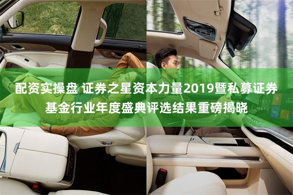 配资实操盘 证券之星资本力量2019暨私募证券基金行业年度盛典评选结果重磅揭晓