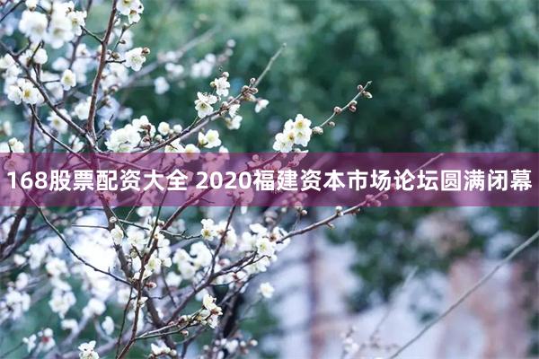 168股票配资大全 2020福建资本市场论坛圆满闭幕