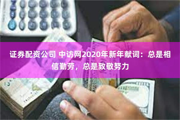 证券配资公司 中访网2020年新年献词：总是相信勤劳，总是致敬努力