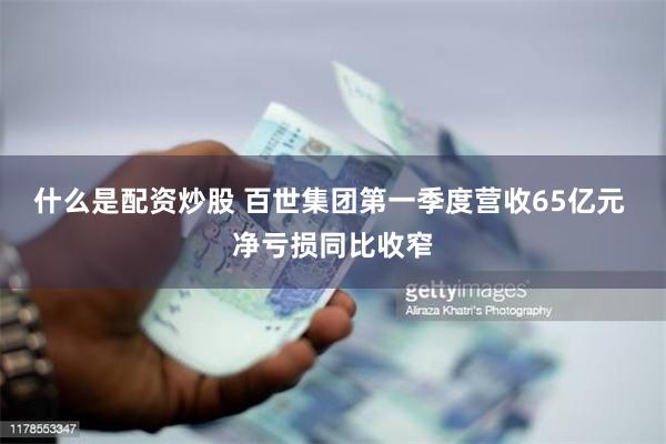 什么是配资炒股 百世集团第一季度营收65亿元 净亏损同比收窄