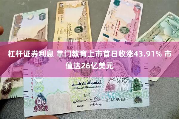 杠杆证券利息 掌门教育上市首日收涨43.91% 市值达26亿美元