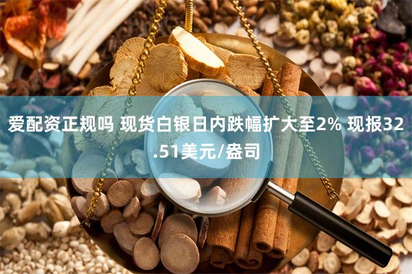 爱配资正规吗 现货白银日内跌幅扩大至2% 现报32.51美元/盎司