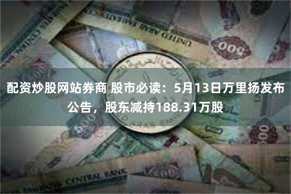 配资炒股网站券商 股市必读：5月13日万里扬发布公告，股东减持188.31万股