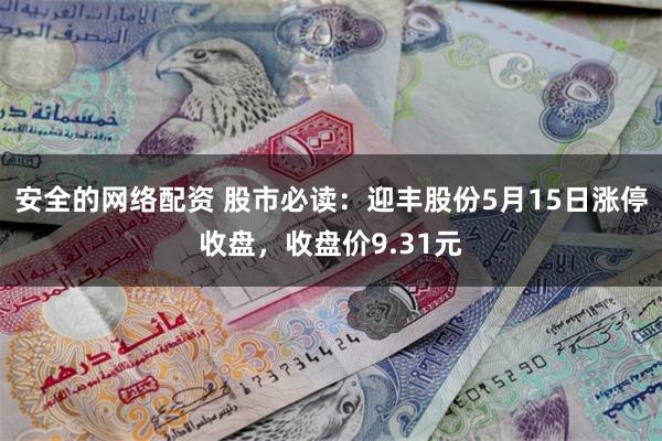 安全的网络配资 股市必读：迎丰股份5月15日涨停收盘，收盘价9.31元