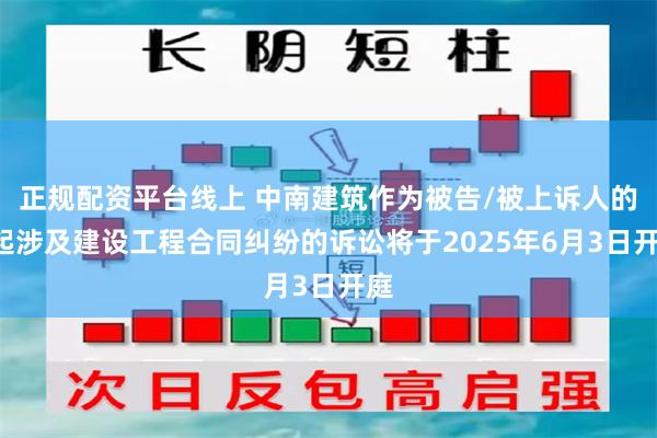正规配资平台线上 中南建筑作为被告/被上诉人的1起涉及建设工程合同纠纷的诉讼将于2025年6月3日开庭