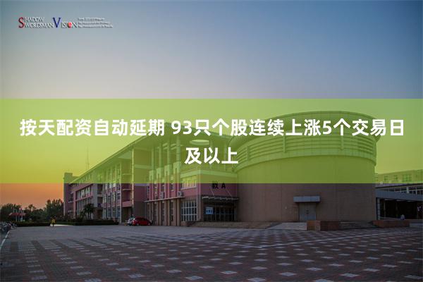 按天配资自动延期 93只个股连续上涨5个交易日及以上
