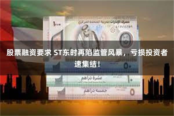 股票融资要求 ST东时再陷监管风暴，亏损投资者速集结！