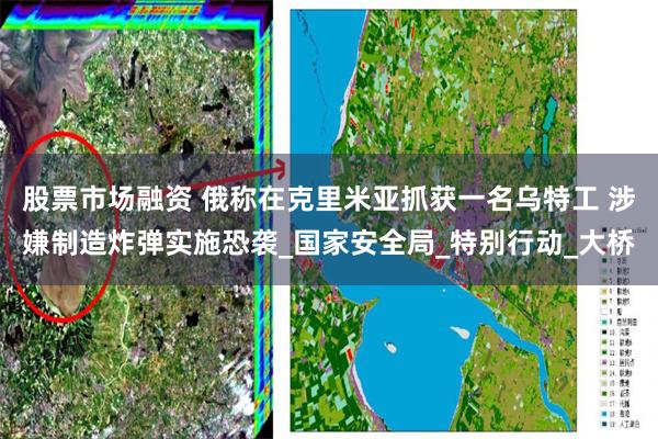 股票市场融资 俄称在克里米亚抓获一名乌特工 涉嫌制造炸弹实施恐袭_国家安全局_特别行动_大桥