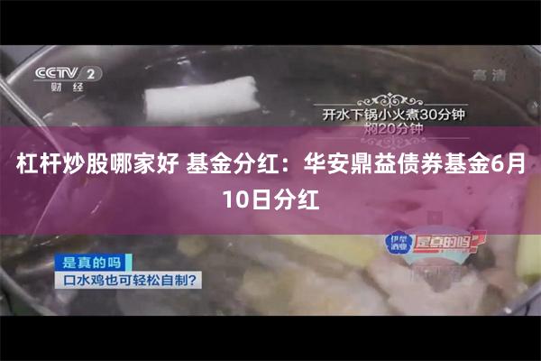 杠杆炒股哪家好 基金分红：华安鼎益债券基金6月10日分红
