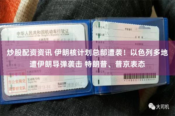 炒股配资资讯 伊朗核计划总部遭袭！以色列多地遭伊朗导弹袭击 特朗普、普京表态