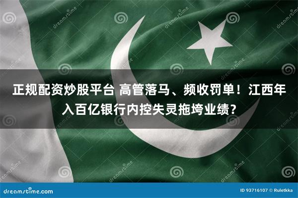 正规配资炒股平台 高管落马、频收罚单！江西年入百亿银行内控失灵拖垮业绩？
