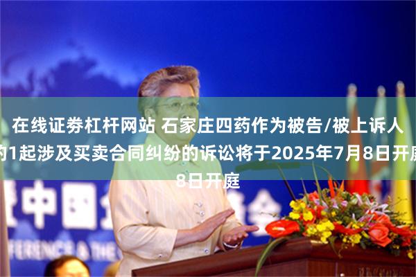 在线证劵杠杆网站 石家庄四药作为被告/被上诉人的1起涉及买卖合同纠纷的诉讼将于2025年7月8日开庭