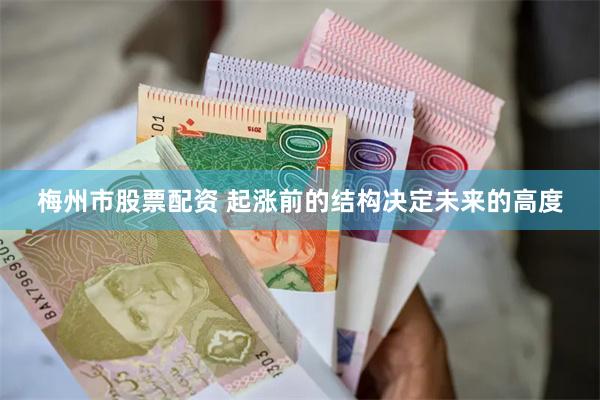 梅州市股票配资 起涨前的结构决定未来的高度