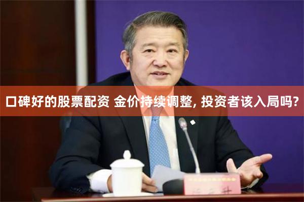 口碑好的股票配资 金价持续调整, 投资者该入局吗?