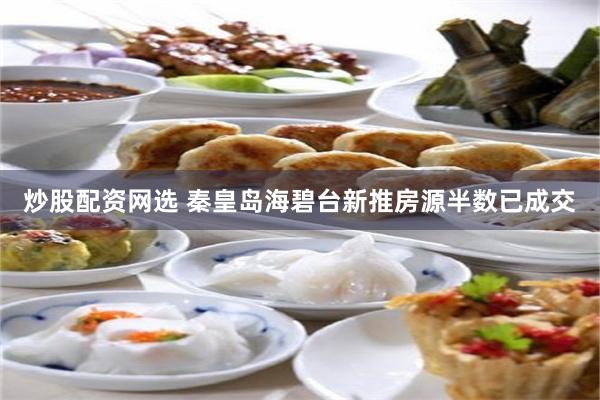 炒股配资网选 秦皇岛海碧台新推房源半数已成交