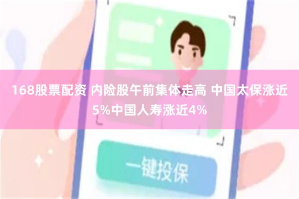 168股票配资 内险股午前集体走高 中国太保涨近5%中国人寿涨近4%