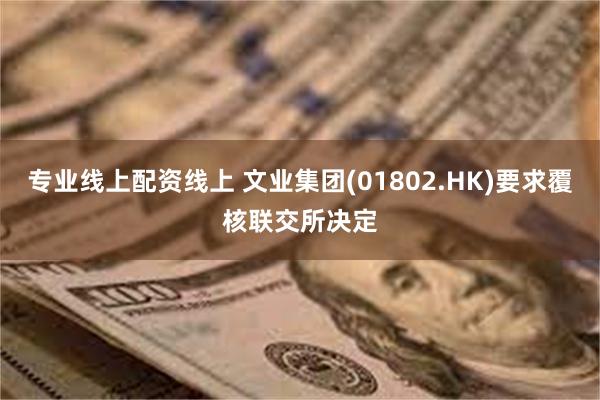 专业线上配资线上 文业集团(01802.HK)要求覆核联交所决定