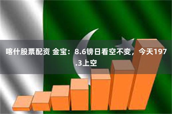 喀什股票配资 金宝：8.6镑日看空不变，今天197.3上空