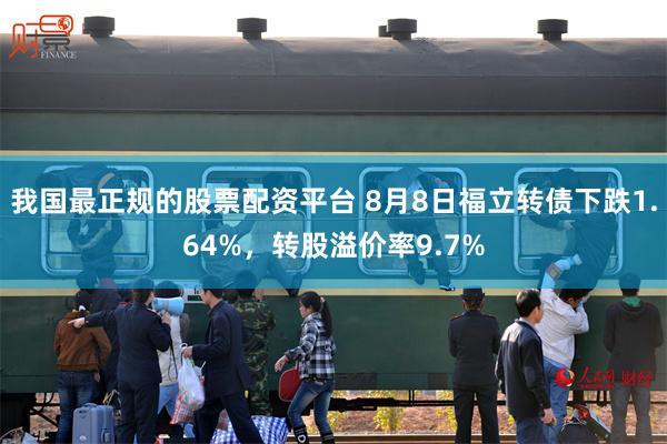 我国最正规的股票配资平台 8月8日福立转债下跌1.64%，转股溢价率9.7%