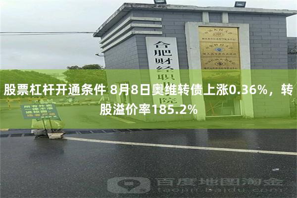 股票杠杆开通条件 8月8日奥维转债上涨0.36%，转股溢价率185.2%