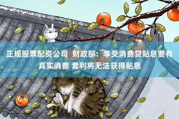 正规股票配资公司  财政部：享受消费贷贴息要有真实消费 套利将无法获得贴息