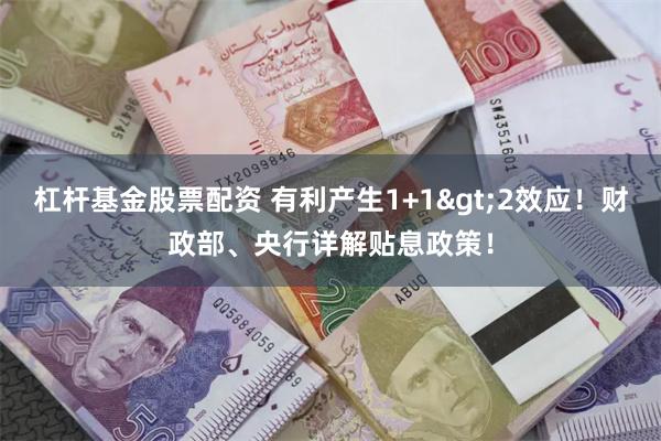 杠杆基金股票配资 有利产生1+1>2效应！财政部、央行详解贴息政策！