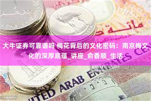 大牛证券可靠谱吗 梅花背后的文化密码：南京梅文化的深厚底蕴_讲座_俞香顺_生活