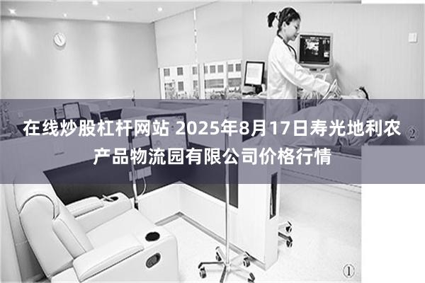 在线炒股杠杆网站 2025年8月17日寿光地利农产品物流园有限公司价格行情