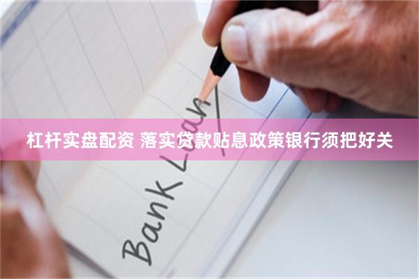 杠杆实盘配资 落实贷款贴息政策银行须把好关