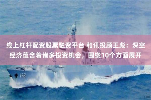 线上杠杆配资股票融资平台 和讯投顾王彪：深空经济蕴含着诸多投资机会，围绕10个方面展开