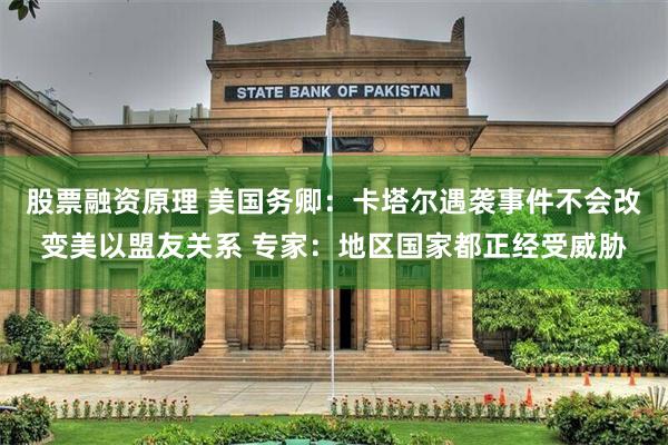 股票融资原理 美国务卿：卡塔尔遇袭事件不会改变美以盟友关系 专家：地区国家都正经受威胁