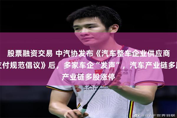 股票融资交易 中汽协发布《汽车整车企业供应商账款支付规范倡议》后，多家车企“发声”，汽车产业链多股涨停